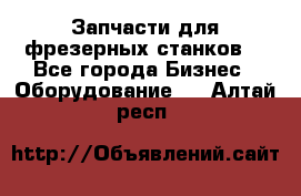 Запчасти для фрезерных станков. - Все города Бизнес » Оборудование   . Алтай респ.